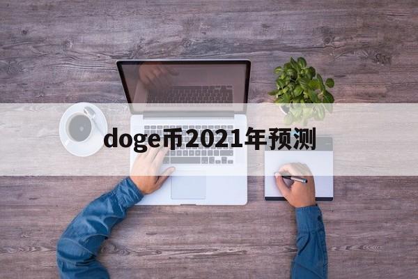包含doge币2021年预测的词条